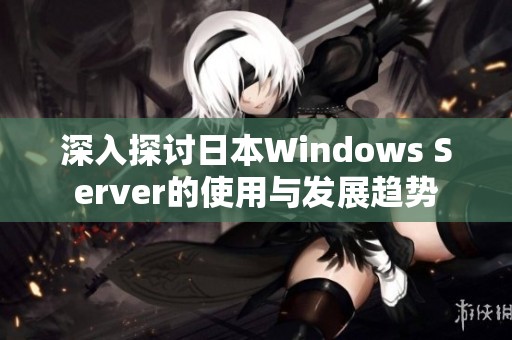 深入探討日本W(wǎng)indows Server的使用與發(fā)展趨勢