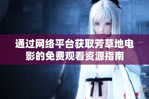 通過(guò)網(wǎng)絡(luò)平臺(tái)獲取芳草地電影的免費(fèi)觀看資源指南