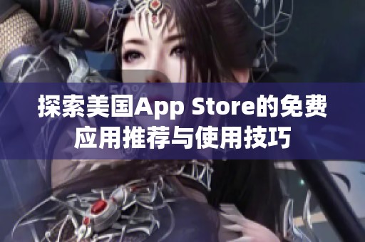 探索美國(guó)App Store的免費(fèi)應(yīng)用推薦與使用技巧