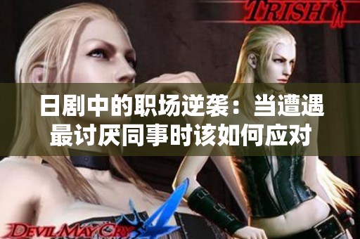日劇中的職場逆襲：當(dāng)遭遇最討厭同事時(shí)該如何應(yīng)對