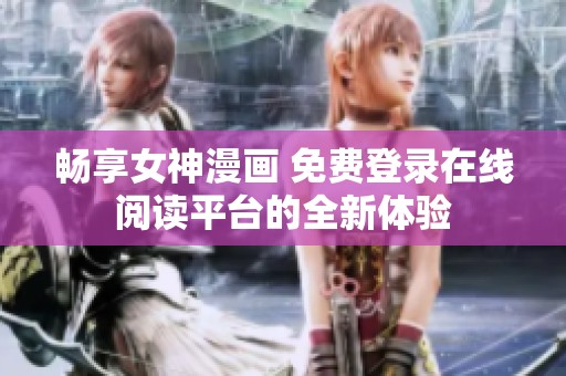暢享女神漫畫 免費登錄在線閱讀平臺的全新體驗