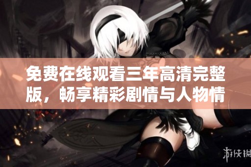 免費(fèi)在線觀看三年高清完整版，暢享精彩劇情與人物情感發(fā)展