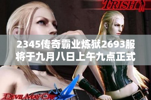 2345傳奇霸業(yè)煉獄2693服將于九月八日上午九點(diǎn)正式開啟