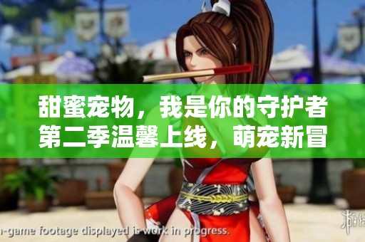 甜蜜寵物，我是你的守護者第二季溫馨上線<div   id=