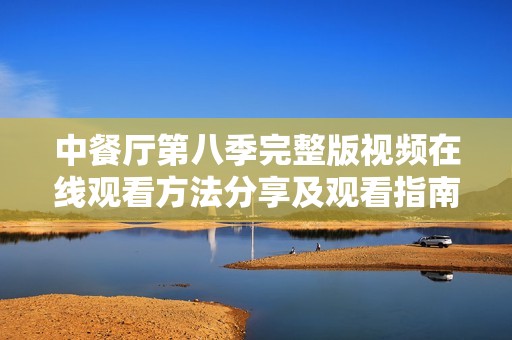 中餐廳第八季完整版視頻在線觀看方法分享及觀看指南