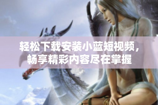 輕松下載安裝小藍(lán)短視頻<div   id=