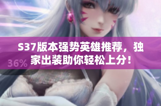 S37版本強(qiáng)勢英雄推薦<div id=