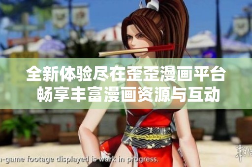 全新體驗(yàn)盡在歪歪漫畫平臺 暢享豐富漫畫資源與互動樂趣