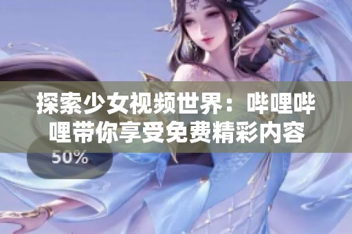 探索少女視頻世界：?jiǎn)袅▎袅◣阆硎苊赓M(fèi)精彩內(nèi)容