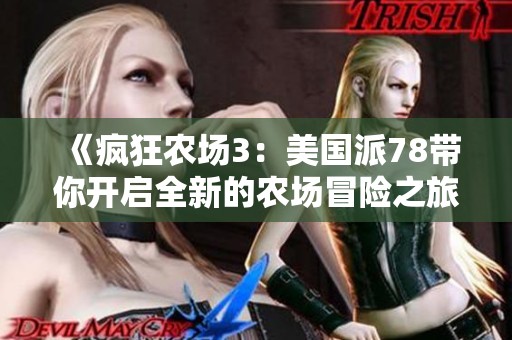 《瘋狂農(nóng)場3：美國派78帶你開啟全新的農(nóng)場冒險(xiǎn)之旅》
