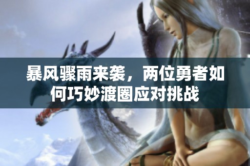 暴風(fēng)驟雨來襲，兩位勇者如何巧妙渡圈應(yīng)對挑戰(zhàn)
