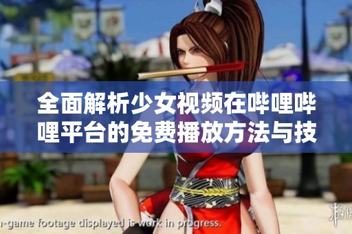 全面解析少女視頻在嗶哩嗶哩平臺的免費播放方法與技巧