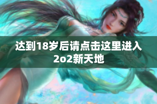達(dá)到18歲后請(qǐng)點(diǎn)擊這里進(jìn)入2o2新天地