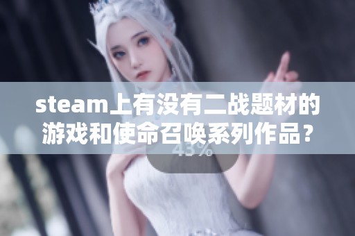 steam上有沒有二戰(zhàn)題材的游戲和使命召喚系列作品<div   id=