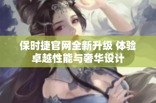 保時捷官網(wǎng)全新升級 體驗卓越性能與奢華設計