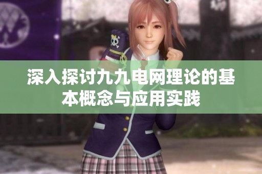 深入探討九九電網(wǎng)理論的基本概念與應(yīng)用實(shí)踐 深入探討九九電網(wǎng)理論的基本概念與應(yīng)用實(shí)踐
