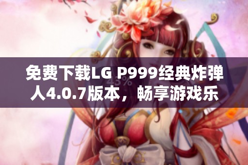 免費下載LG P999經(jīng)典炸彈人4.0.7版本<div   id=