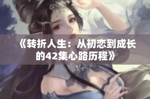 《轉(zhuǎn)折人生：從初戀到成長的42集心路歷程》