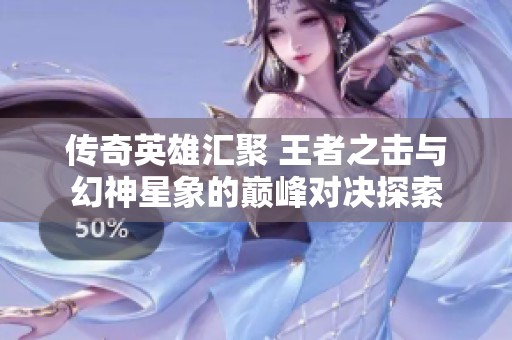 傳奇英雄匯聚 王者之擊與幻神星象的巔峰對(duì)決探索