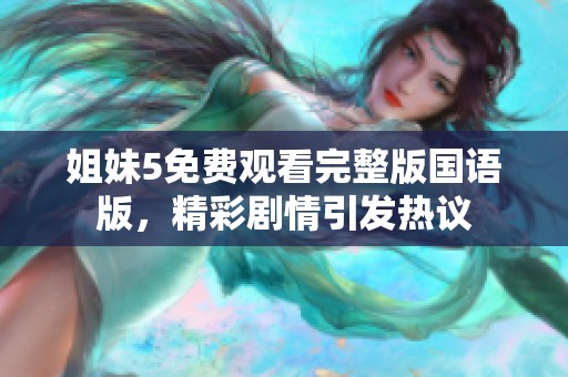 姐妹5免費(fèi)觀看完整版國(guó)語(yǔ)版，精彩劇情引發(fā)熱議