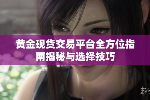 黃金現貨交易平臺全方位指南揭秘與選擇技巧
