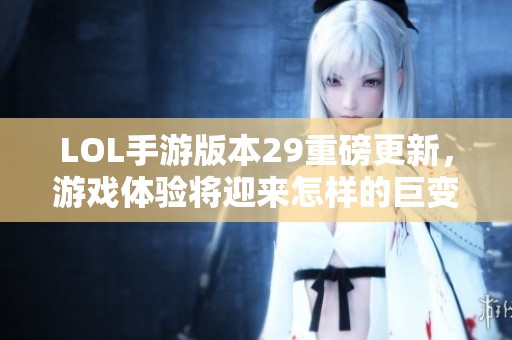 LOL手游版本29重磅更新<div id=