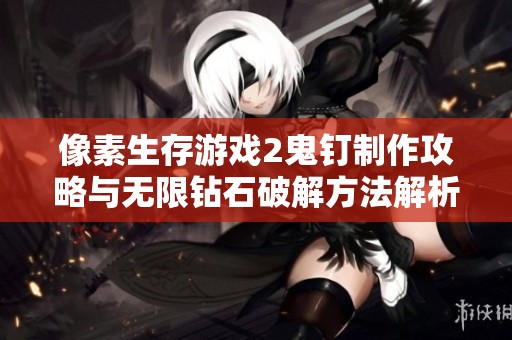 像素生存游戲2鬼釘制作攻略與無限鉆石破解方法解析