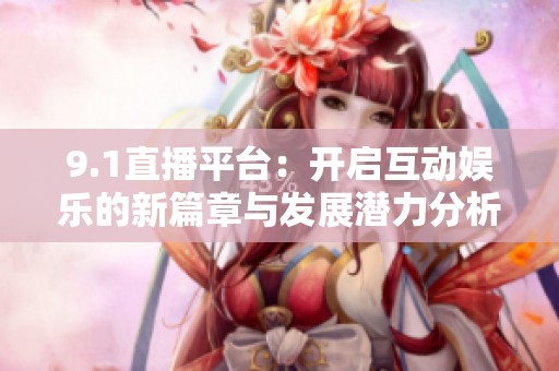 9.1直播平臺：開啟互動娛樂的新篇章與發(fā)展?jié)摿Ψ治? title=
