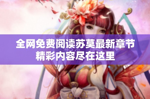 全網(wǎng)免費閱讀蘇莫最新章節(jié)精彩內(nèi)容盡在這里