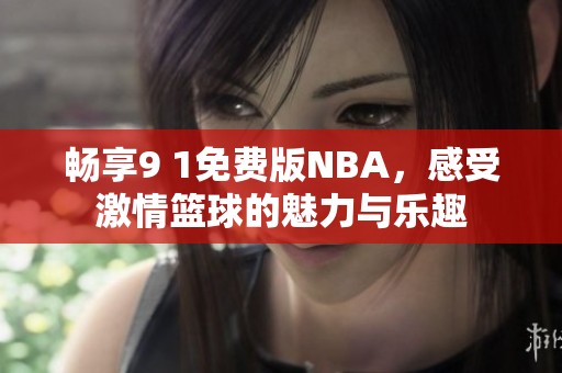 暢享9 1免費(fèi)版NBA，感受激情籃球的魅力與樂趣