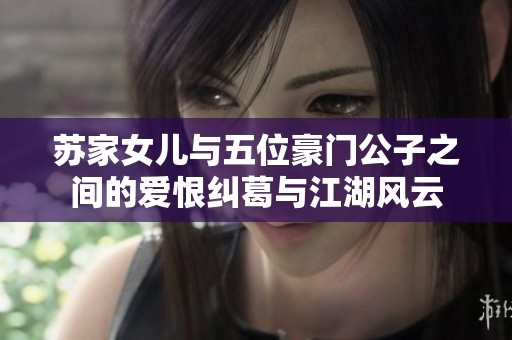 蘇家女兒與五位豪門公子之間的愛恨糾葛與江湖風(fēng)云