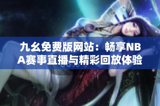 九幺免費版網(wǎng)站：暢享NBA賽事直播與精彩回放體驗