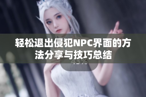 輕松退出侵犯NPC界面的方法分享與技巧總結(jié)
