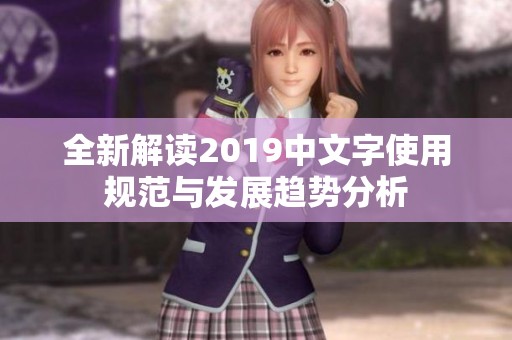 全新解讀2019中文字使用規(guī)范與發(fā)展趨勢分析