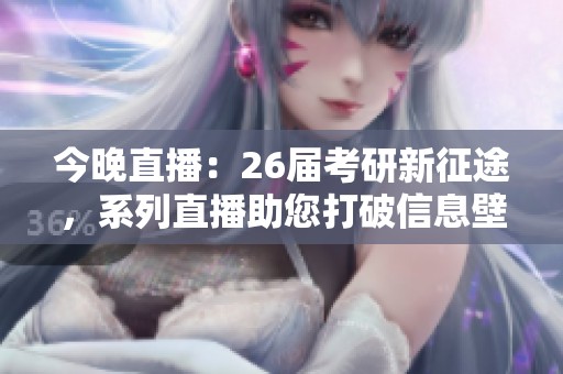 今晚直播：26屆考研新征途<div   id=