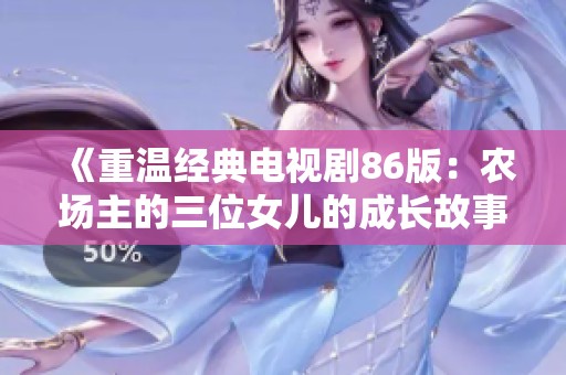 《重溫經典電視劇86版：農場主的三位女兒的成長故事》