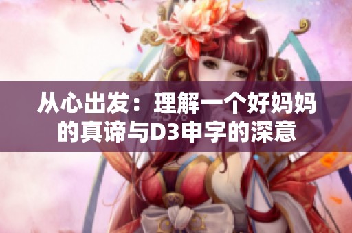 從心出發(fā)：理解一個(gè)好媽媽的真諦與D3申字的深意