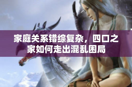 家庭關(guān)系錯(cuò)綜復(fù)雜<div   id=