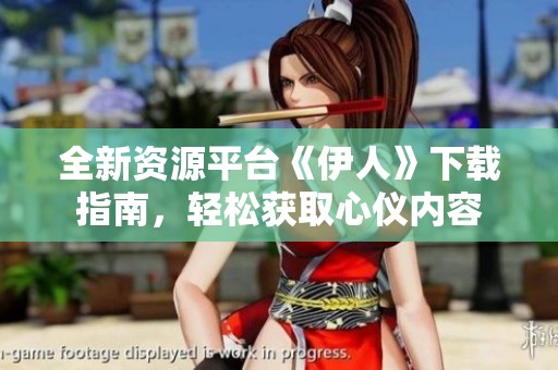全新資源平臺《伊人》下載指南，輕松獲取心儀內(nèi)容