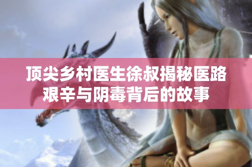 頂尖鄉(xiāng)村醫(yī)生徐叔揭秘醫(yī)路艱辛與陰毒背后的故事