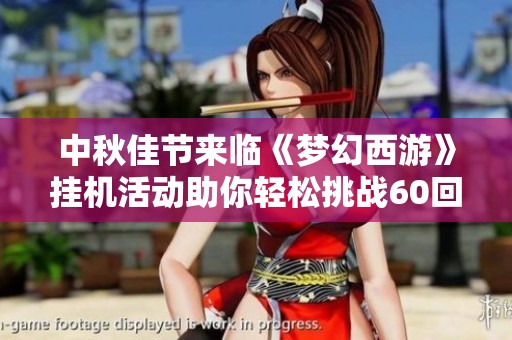 中秋佳節(jié)來臨《夢(mèng)幻西游》掛機(jī)活動(dòng)助你輕松挑戰(zhàn)60回合