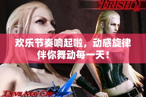 歡樂節(jié)奏響起啦，動感旋律伴你舞動每一天<div   id=
