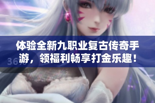 體驗(yàn)全新九職業(yè)復(fù)古傳奇手游<div   id=