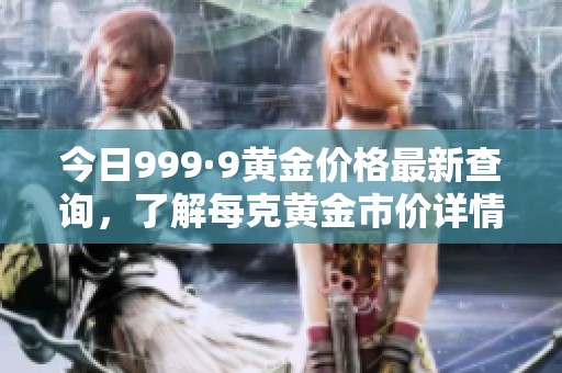 今日999·9黃金價(jià)格最新查詢，了解每克黃金市價(jià)詳情
