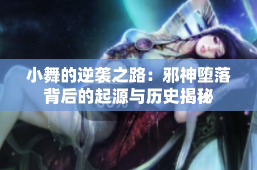 小舞的逆襲之路：邪神墮落背后的起源與歷史揭秘