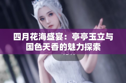 四月花海盛宴：亭亭玉立與國(guó)色天香的魅力探索