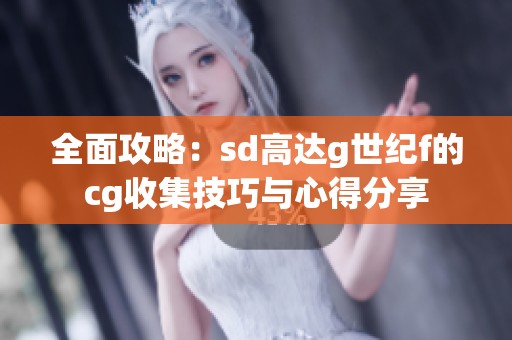 全面攻略：sd高達g世紀(jì)f的cg收集技巧與心得分享