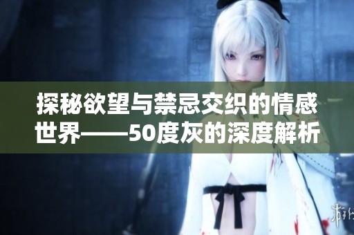探秘欲望與禁忌交織的情感世界——50度灰的深度解析