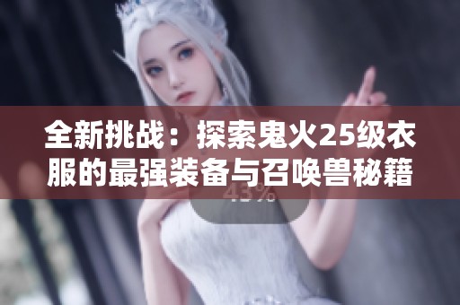 全新挑戰(zhàn)：探索鬼火25級(jí)衣服的最強(qiáng)裝備與召喚獸秘籍