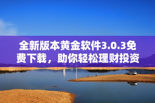 全新版本黃金軟件3.0.3免費下載，助你輕松理財投資